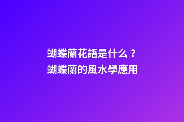 蝴蝶蘭花語是什么？蝴蝶蘭的風水學應用
